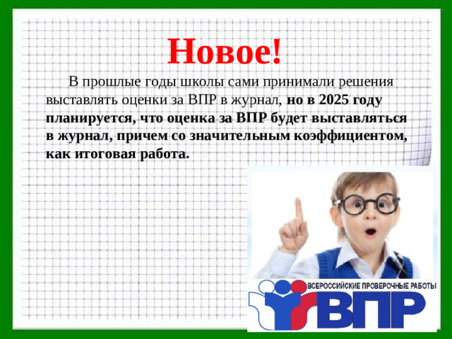 Новое!  В прошлые годы школы сами принимали решения выставлять оценки за ВПР в журнал, но в 2025 году планируется, что оценка за ВПР будет выставляться в журнал, причем со значительным коэффициентом, как итоговая работа.