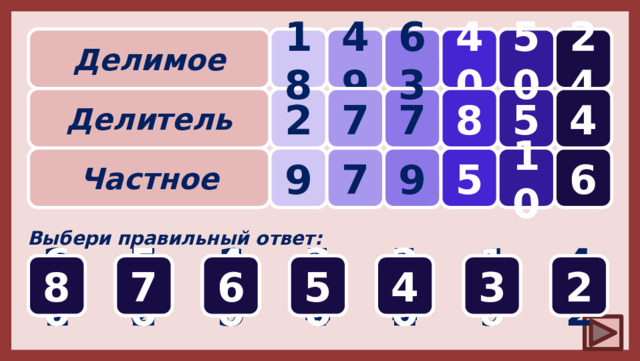 ? 50 18 40 49 24 ? ? 63 Делимое 7 ? 4 ? 8 5 ? 7 2 Делитель Частное 7 6 5 10 9 9 Выбери правильный ответ: 2 4 40 50 7 30 20 60 10 2 4 9 6 5 8 3 3 4 5 5 18 12 16 14 20 10 8 7 8 6 9 6 3 63 72 81 42 54 49 56 8 7
