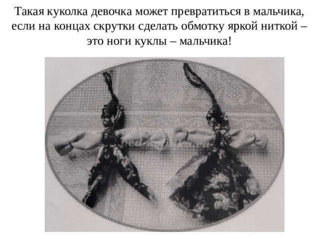 Такая куколка девочка может превратиться в мальчика, если на концах скрутки сделать обмотку яркой ниткой – это ноги куклы – мальчика!