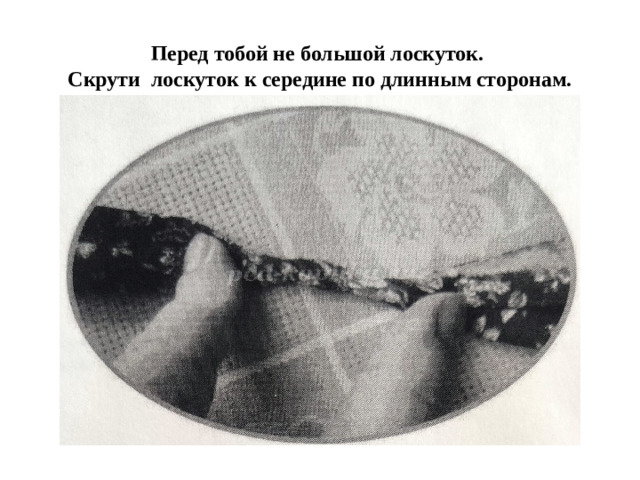 Перед тобой не большой лоскуток.  Скрути лоскуток к середине по длинным сторонам.