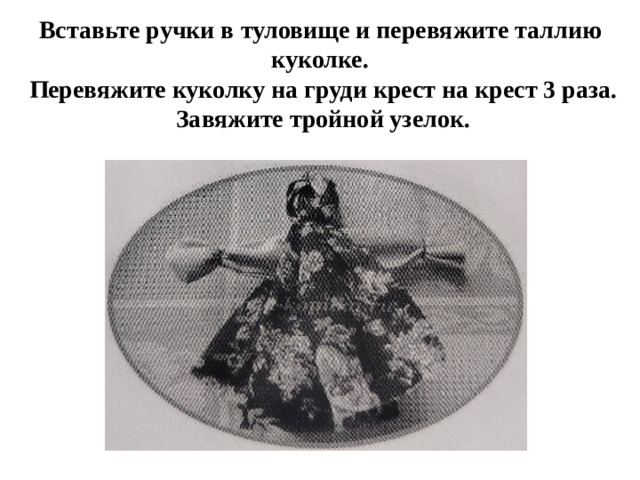 Вставьте ручки в туловище и перевяжите таллию куколке.  Перевяжите куколку на груди крест на крест 3 раза.  Завяжите тройной узелок.