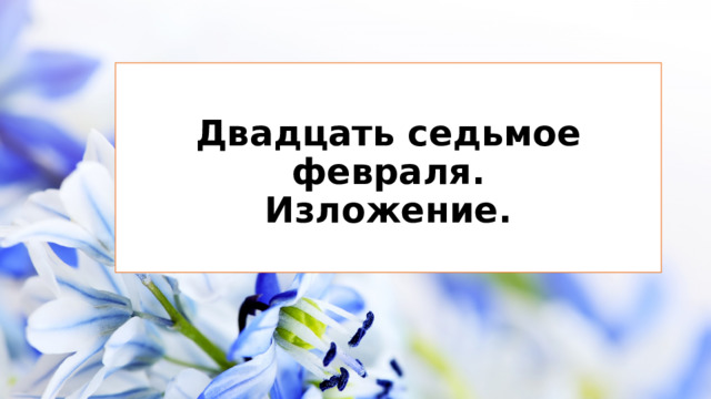 Двадцать седьмое февраля.  Изложение.