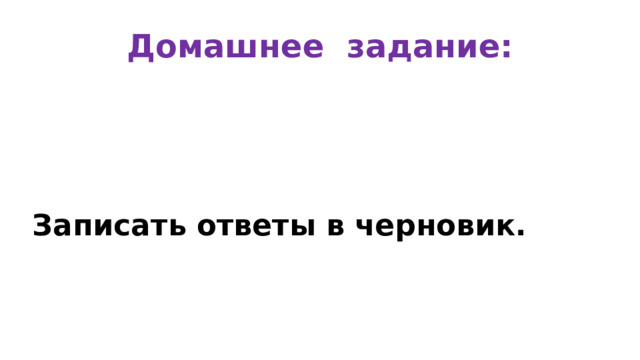 Домашнее задание: Записать ответы в черновик.