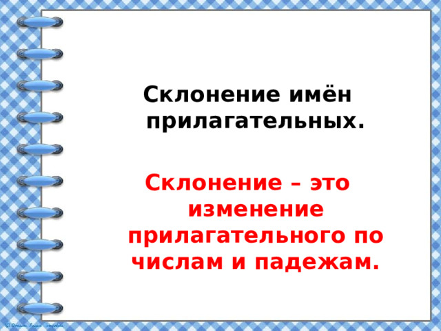 Склонение имён прилагательных.  Склонение – это изменение прилагательного по числам и падежам.