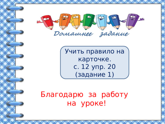 Учить правило на карточке. с. 12 упр. 20 (задание 1) Благодарю за работу  на уроке!