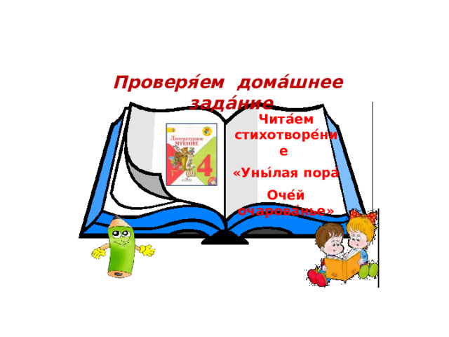Проверя ́ем дома́шнее зада́ние Чита ́ ем стихотворе ́ ние «Уны ́ лая пора ́ Оче ́ й очарова ́ нье»