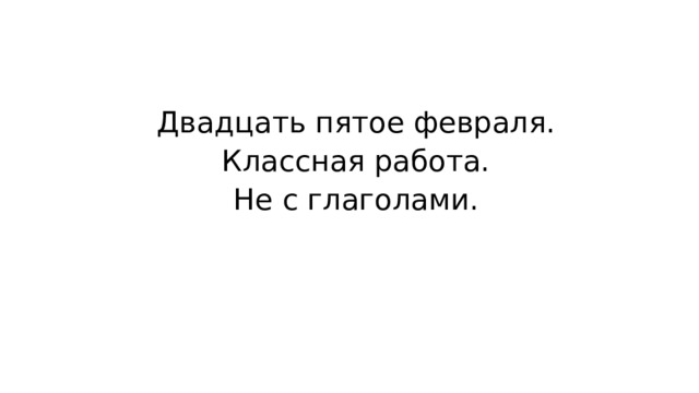 Двадцать пятое февраля. Классная работа. Не с глаголами.