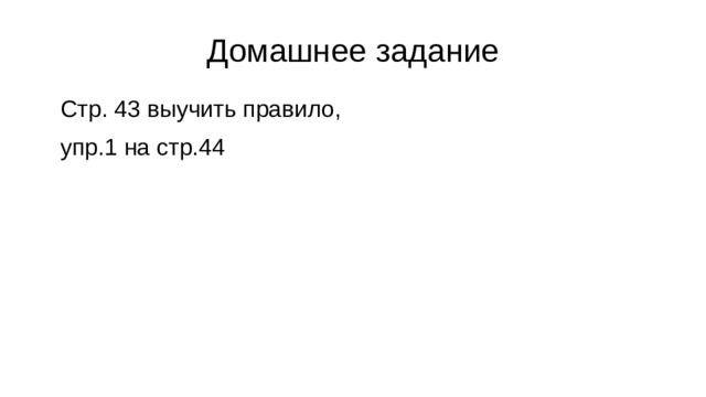 Домашнее задание Стр. 43 выучить правило, упр.1 на стр.44