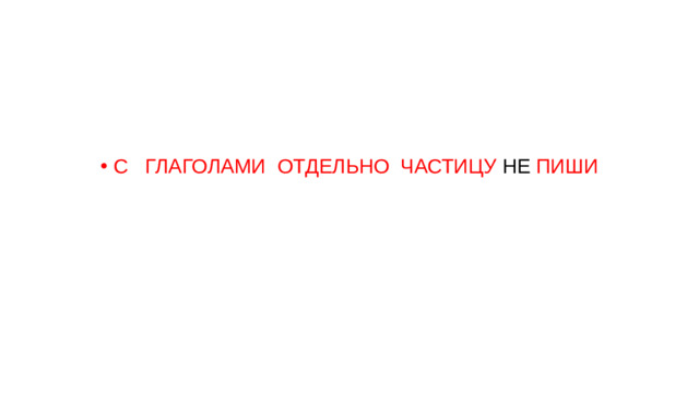 С ГЛАГОЛАМИ ОТДЕЛЬНО ЧАСТИЦУ НЕ ПИШИ