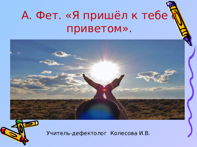 А. Фет. «Я пришёл к тебе с приветом». Учитель-дефектолог Колесова И.В.