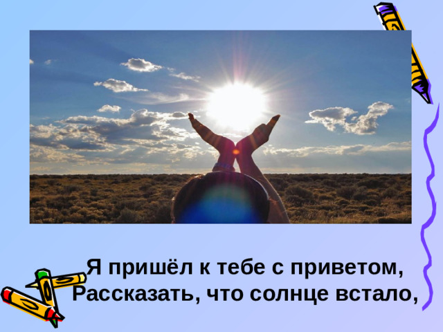 Я пришёл к тебе с приветом, Рассказать, что солнце встало,