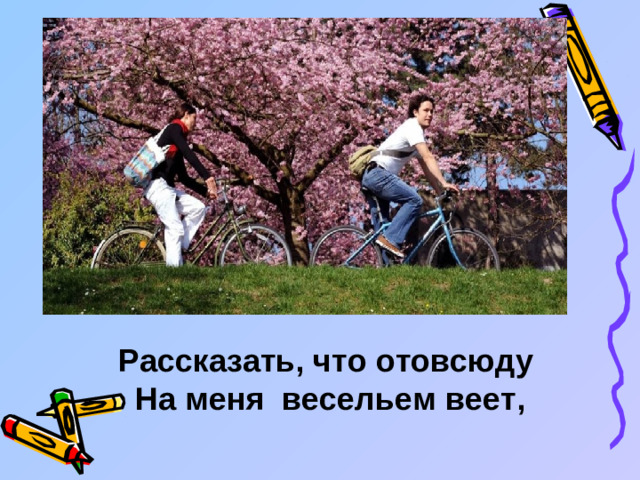Рассказать, что отовсюду На меня весельем веет,