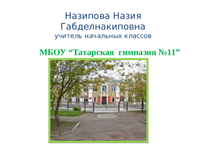 МБОУ “Татарская гимназия №11” Назипова Назия Габделнакиповна  учитель начальных классов