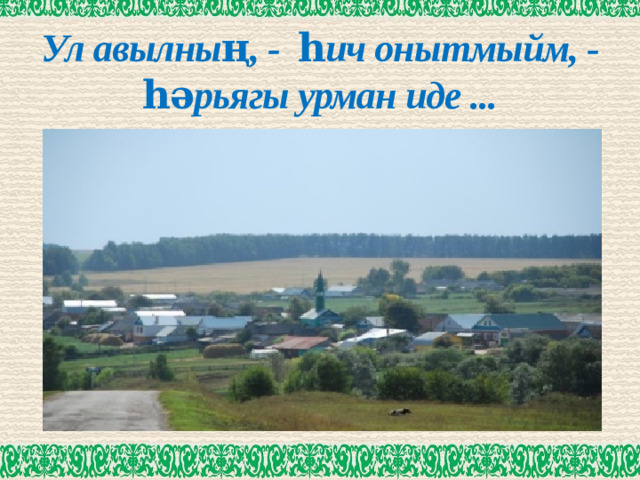 Ул авылның, - һич онытмыйм, - һәрьягы урман иде ...