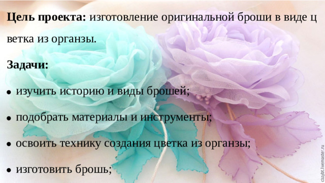 Цель проекта:  изготовление оригинальной броши в виде цветка из органзы. Задачи:
