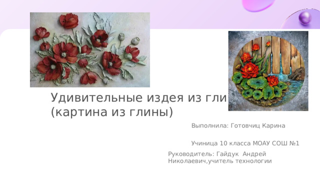 Удивительные издея из глины (картина из глины)  Выполнила: Готовчиц Карина  Учиница 10 класса МОАУ СОШ №1 Руководитель: Гайдук Андрей Николаевич,учитель технологии