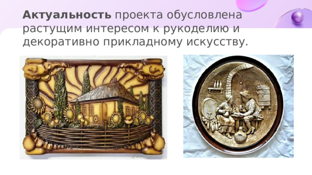 Актуальность проекта обусловлена растущим интересом к рукоделию и декоративно прикладному искусству.