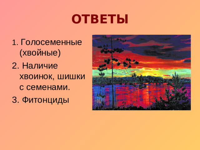 ОТВЕТЫ 1. Голосеменные (хвойные) 2. Наличие хвоинок, шишки с семенами. 3. Фитонциды
