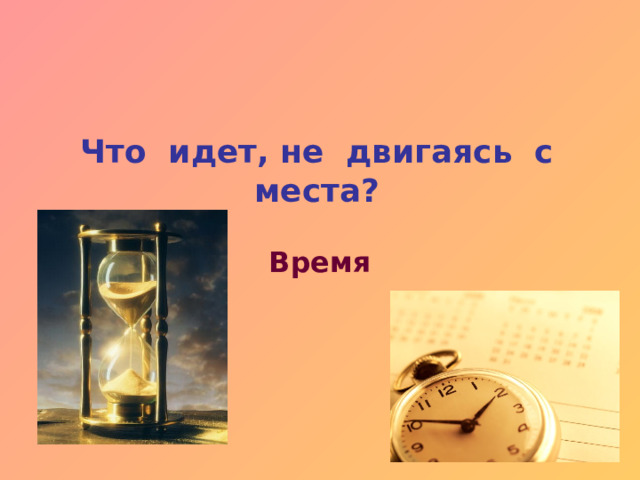 Что идет, не двигаясь с места? Время