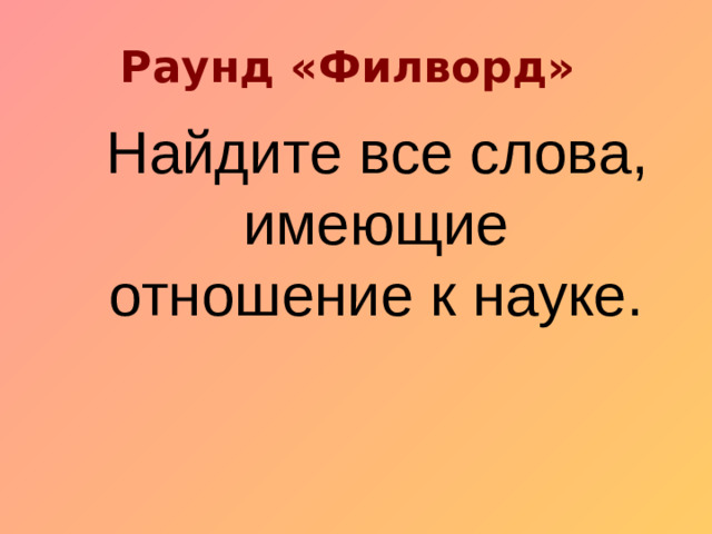 Раунд «Филворд» Найдите все слова, имеющие отношение к науке.