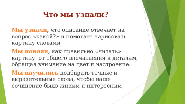 Что мы узнали?   Мы узнали ,  что описание отвечает на вопрос «какой?» и помогает нарисовать картину словами Мы поняли ,  как правильно «читать» картину: от общего впечатления к деталям, обращая внимание на цвет и настроение. Мы научились  подбирать точные и выразительные слова, чтобы наше сочинение было живым и интересным