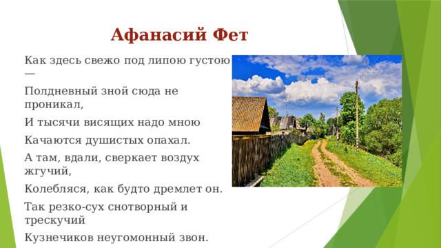 Афанасий Фет Как здесь свежо под липою густою — Полдневный зной сюда не проникал, И тысячи висящих надо мною Качаются душистых опахал. А там, вдали, сверкает воздух жгучий, Колебляся, как будто дремлет он. Так резко-сух снотворный и трескучий Кузнечиков неугомонный звон. А что для вас означает лето?