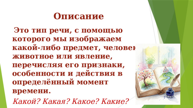 Описание  Это тип речи, с помощью которого мы изображаем какой-либо предмет, человека, животное или явление, перечисляя его признаки, особенности и действия в определённый момент времени. Какой? Какая? Какое? Какие?