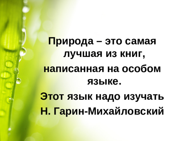 Природа – это самая лучшая из книг, написанная на особом языке. Этот язык надо изучать Н. Гарин-Михайловский