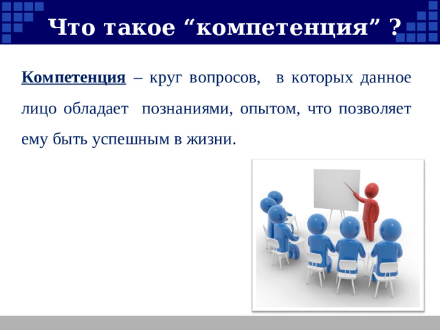   Что такое “компетенция” ? Компетенция  – круг вопросов, в которых данное лицо обладает познаниями, опытом, что позволяет ему быть успешным в жизни.
