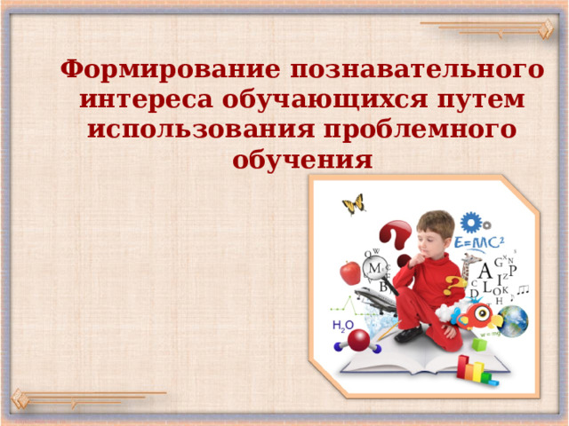 Формирование познавательного интереса обучающихся путем использования проблемного обучения