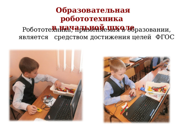 Образовательная робототехника в начальной школе Робототехника, применяемая в образовании, является средством достижения целей ФГОС