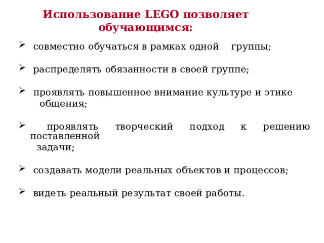 Использование LEGO позволяет обучающимся:  совместно обучаться в рамках одной группы;   распределять обязанности в своей группе;   проявлять повышенное внимание культуре и этике  общения;  проявлять творческий подход к решению поставленной  задачи;