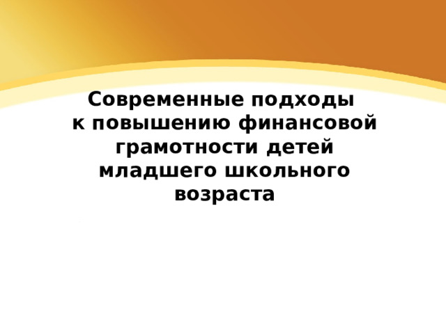 Современные подходы к повышению финансовой грамотности детей младшего школьного возраста