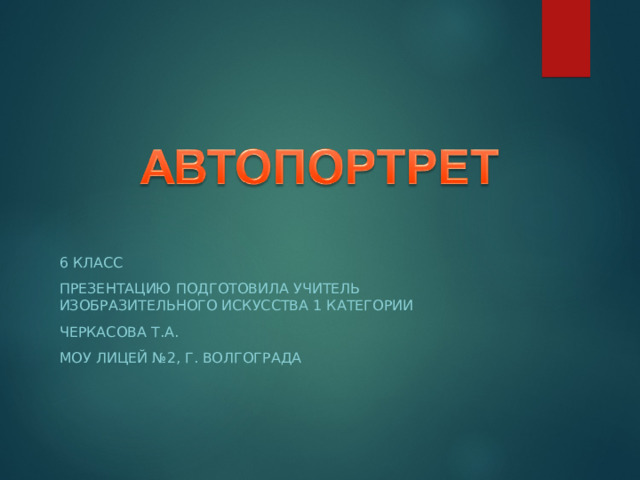 6 КЛАСС ПРЕЗЕНТАЦИЮ ПОДГОТОВИЛА УЧИТЕЛЬ ИЗОБРАЗИТЕЛЬНОГО ИСКУССТВА 1 КАТЕГОРИИ ЧЕРКАСОВА Т.А. МОУ ЛИЦЕЙ №2, Г. ВОЛГОГРАДА