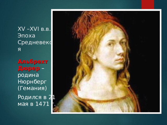 XV – XVI в.в. – Эпоха Средневековья Альбрехт Дюрер – родина Нюрнберг (Гемания) Родился в 21 мая в 1471 г.