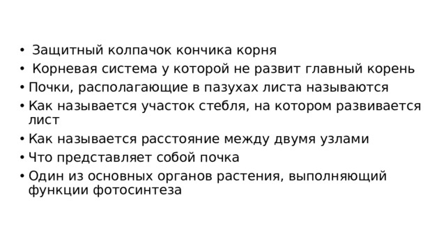 Защитный колпачок кончика корня  Корневая система у которой не развит главный корень Почки, располагающие в пазухах листа называются Как называется участок стебля, на котором развивается лист Как называется расстояние между двумя узлами Что представляет собой почка Один из основных органов растения, выполняющий функции фотосинтеза