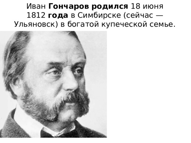 Иван  Гончаров   родился  18 июня 1812  года  в Симбирске (сейчас — Ульяновск ﻿ ) в богатой купеческой семье.