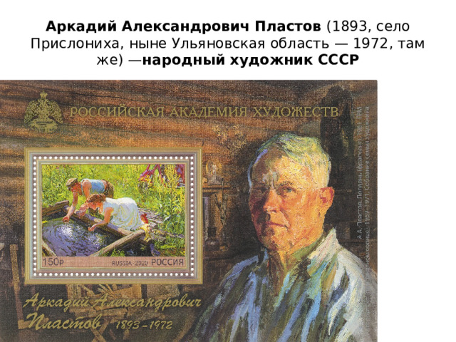 Аркадий Александрович Пластов  (1893, село Прислониха, ныне Ульяновская область — 1972, там же) — народный художник СССР
