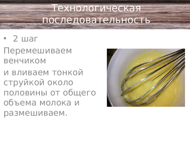 Технологическая последовательность 2 шаг Перемешиваем венчиком и вливаем тонкой струйкой около половины от общего объема молока и размешиваем.