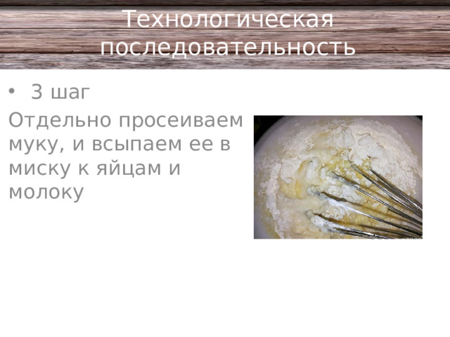 Технологическая последовательность 3 шаг Отдельно просеиваем муку, и всыпаем ее в миску к яйцам и молоку