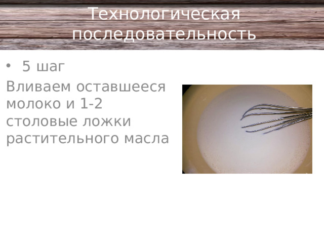 Технологическая последовательность 5 шаг Вливаем оставшееся молоко и 1-2 столовые ложки растительного масла