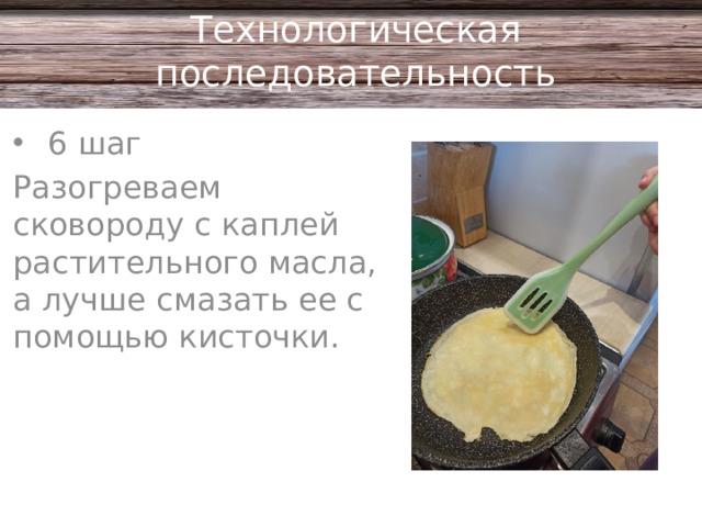 Технологическая последовательность 6 шаг Разогреваем сковороду с каплей растительного масла, а лучше смазать ее с помощью кисточки.