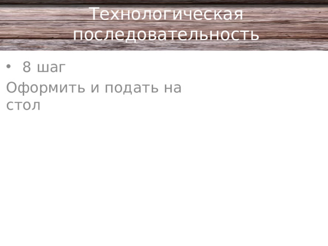 Технологическая последовательность 8 шаг Оформить и подать на стол