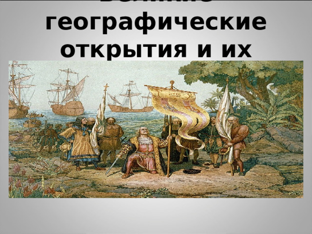 Великие географические открытия и их последствия.
