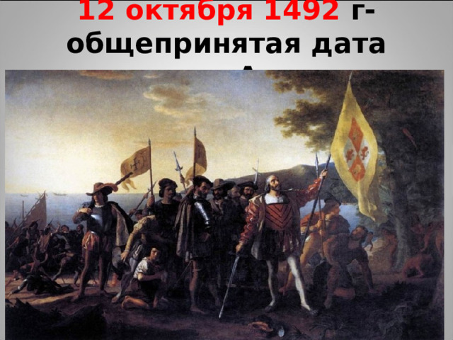 12 октября 1492 г- общепринятая дата открытия Америки