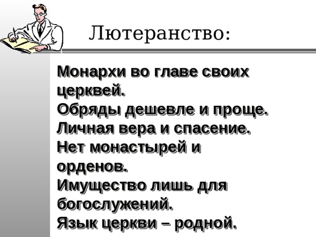 Лютеранство: Монархи во главе своих церквей. Обряды дешевле и проще. Личная вера и спасение. Нет монастырей и орденов. Имущество лишь для богослужений. Язык церкви – родной.