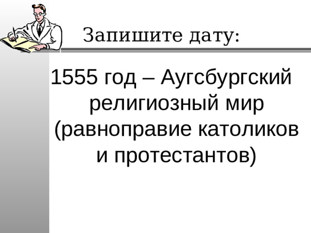 Запишите дату: 1555 год – Аугсбургский религиозный мир (равноправие католиков и протестантов)
