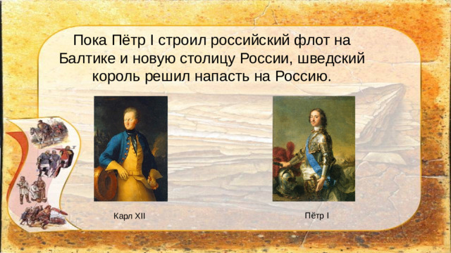 Пока Пётр I строил российский флот на Балтике и новую столицу России, шведский король решил напасть на Россию. Пётр I Карл XII