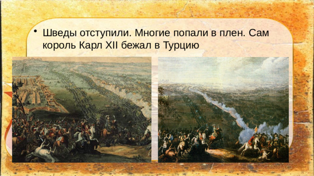 Шведы отступили. Многие попали в плен. Сам король Карл XII бежал в Турцию