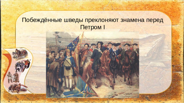 Побеждённые шведы преклоняют знамена перед Петром I